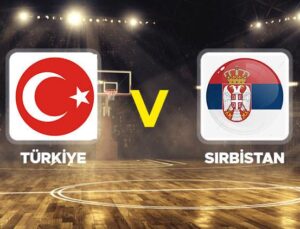 Türkiye ve Sırbistan Basketbol Maçı Canlı Takip ve Detaylar