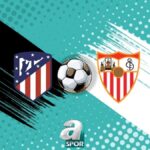 La Liga Heyecani Atletico Madrid ve Sevilla Karsilasmasi Detaylari