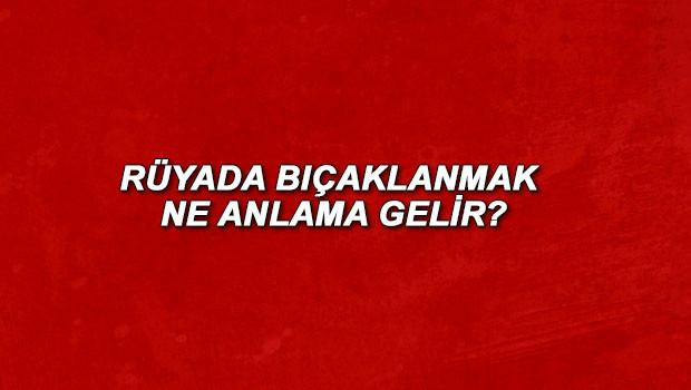 Rüyada bıçaklanmak ne anlama gelir? Rüyada bıçaklandığını görmek anlamı